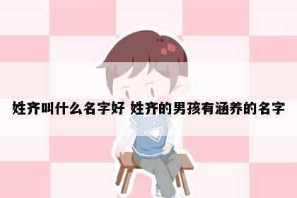 姓齐叫什么名字好 姓齐的男孩有涵养的名字